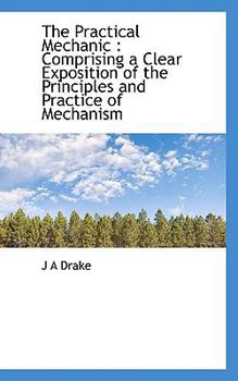 Paperback The Practical Mechanic: Comprising a Clear Exposition of the Principles and Practice of Mechanism Book