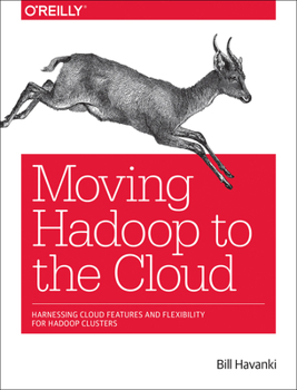 Paperback Moving Hadoop to the Cloud: Harnessing Cloud Features and Flexibility for Hadoop Clusters Book