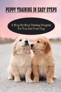 Paperback Puppy Training In Easy Steps: A Step-By-Step Training Program For You And Your Dog: Tips For How To Housetraining Your Puppy Book
