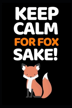 Keep Calm For Fox Sake!: Cute Fox Lover Notebook/Journal (6” X 9”)