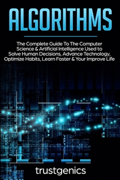 Paperback Algorithms: The Complete Guide To The Computer Science & Artificial Intelligence Used to Solve Human Decisions, Advance Technology Book