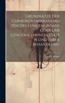 Hardcover Grundsätze Der Consumtionskrankheiten Des Lungenorgans Oder Der Lungenschwindsuchten Und Ihrer Behandlung Book