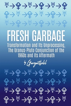 Paperback Fresh Garbage, Transformation and Its Unprocessing: The Uranus-Pluto Conjunction of the 1960s and Its Aftermath Book