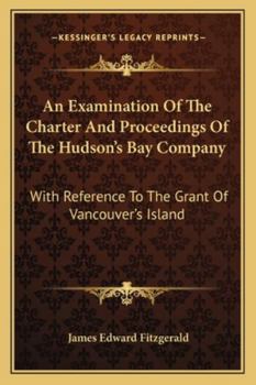 Paperback An Examination Of The Charter And Proceedings Of The Hudson's Bay Company: With Reference To The Grant Of Vancouver's Island Book