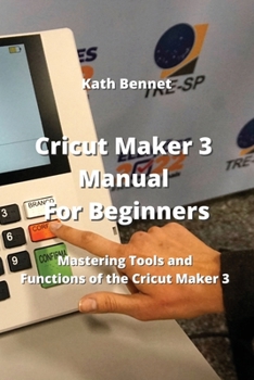 Paperback Cricut Maker 3 Manual For Beginners: Mastering Tools and Functions of the Cricut Maker 3 Book