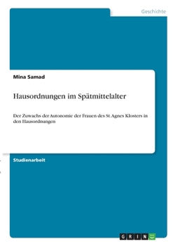 Paperback Hausordnungen im Spätmittelalter: Der Zuwachs der Autonomie der Frauen des St. Agnes Klosters in den Hausordnungen [German] Book