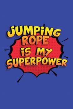 Jumping Rope Is My Superpower: A 6x9 Inch Softcover Diary Notebook With 110 Blank Lined Pages. Funny Jumping Rope Journal to write in. Jumping Rope Gift and SuperPower Design Slogan