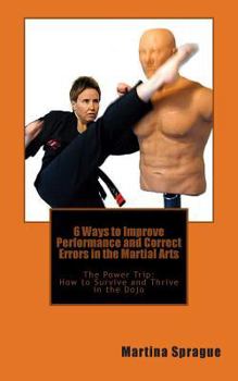 Paperback 6 Ways to Improve Performance and Correct Errors in the Martial Arts: The Power Trip: How to Survive and Thrive in the Dojo Book