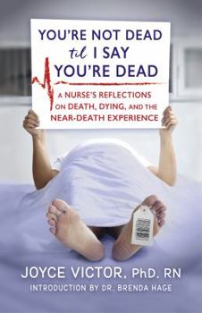 You're Not Dead 'Til I Say You're Dead: A Nurse's Reflections on Death, Dying and the Near-Death Experience