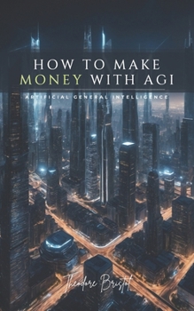 How To Make Money with AGI: Artificial General Intelligence