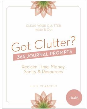 Paperback Got Clutter? 365 Journal Prompts Health: Reclaim Time, Money, Sanity and Resources Book