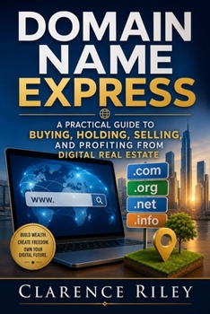 Paperback Domain Name Express: Domain Name Express: A Practical Guide to Buying, Holding, Selling, and Profiting from Digital Real Estate Book