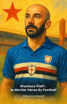 Gianluca Vialli : le dernier héros du football: L'histoire d'un champion qui a fait du football une leçon de vie