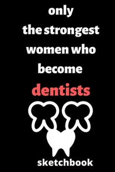 Paperback Only the Strongest Women who Become Dentists sketchbook: sketchbook for Female Dentists, Dentists Students, Dentists Professors, gifts for dentists, g Book