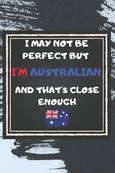 I May Not Be Perfect But I'm Australian And That's Close Enough Notebook Gift For Australia Lover: Lined Notebook / Journal Gift, 120 Pages, 6x9, Soft Cover, Matte Finish