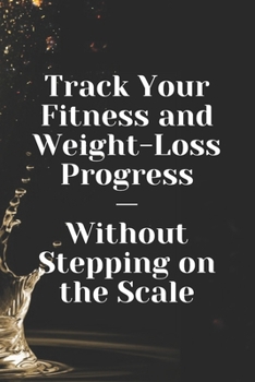 Paperback Track Your Fitness and Weight-Loss Progress - Without Stepping on the Scale: Starting the weight loss bullet journal journey! Book