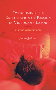 Hardcover Overcoming the Exploitation of Passion in Videogame Labor: Playing with Passion Book