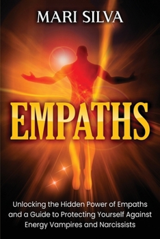 Empaths: Unlocking the Hidden Power of Empaths and a Guide to Protecting Yourself Against Energy Vampires and Narcissists