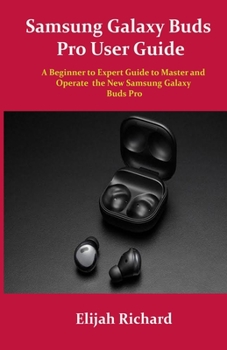 Paperback Samsung Galaxy Buds Pro User Guide: A Beginner to Expert Guide to Master and Operate the New Samsung Galaxy Buds Pro Book