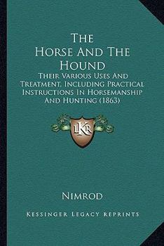 Paperback The Horse And The Hound: Their Various Uses And Treatment, Including Practical Instructions In Horsemanship And Hunting (1863) Book