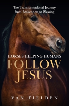 Paperback Horses Helping Humans Follow Jesus: The Transformational Journey from Brokenness to Blessing Book