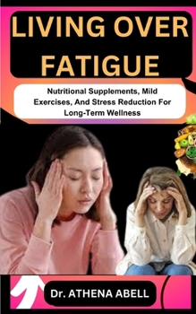 Paperback Living Over Fatigue: Nutritional Supplements, Mild Exercises, And Stress Reduction For Long-Term Wellness Book