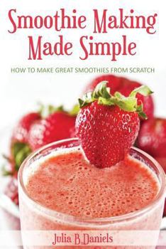 Paperback Smoothie Making Made Simple: How to Make Great Smoothies From Scratch Book