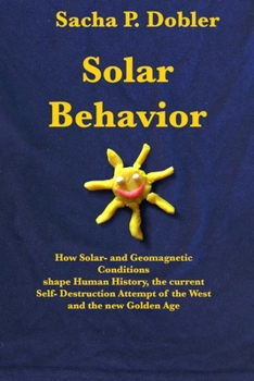 Paperback Solar Behavior: How Solar- and Geomagnetic Conditions shape Human History, the current Self- Destruction Attempt of the West and the new Golden Age Book