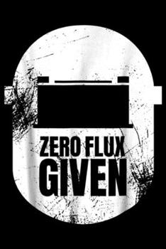 zero flux given: Funny Welder Dad Welders Gift Zero Flux Given Journal/Notebook Blank Lined Ruled 6x9 100 Pages