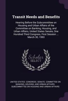 Transit Needs and Benefits: Hearing Before the Subcommittee on Housing and Urban Affairs of the Committee on Banking, Housing, and Urban Affairs, United States Senate, One Hundred Third Congress, Firs