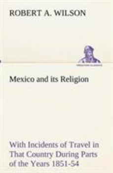 Paperback Mexico and its Religion With Incidents of Travel in That Country During Parts of the Years 1851-52-53-54, and Historical Notices of Events Connected W Book