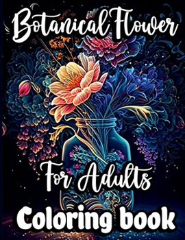Botanical Flower Coloring book for Adults: Mindfulness Floral Patterns for Stress Relief with Gorgeous flower Bouquets, Floral Print art and Relaxing bloom nature designs to Relax and Enjoy