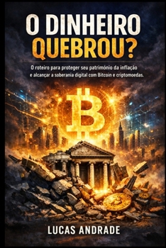 O Dinheiro Quebrou?: O Roteiro para Proteger seu Patrimônio da Inflação e Alcançar a Soberania Digital com Bitcoin e Criptomoedas.