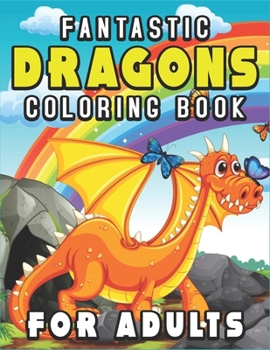 Fantastic Dragons Coloring Book for Adults: An Adult Coloring Book Featuring Magnificent Dragons, for Fantasy Lovers
