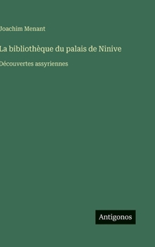 La bibliothèque du palais de Ninive: Découvertes assyriennes