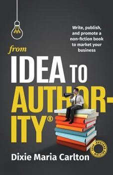 Paperback From Idea to Authority: Write, Publish, Promote a Non-Fiction Book to Promote Your Business Book