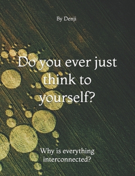 Paperback Do you ever just think to yourself?: Why is everything interconnected. Book
