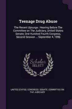 Paperback Teenage Drug Abuse: The Recent Upsurge: Hearing Before The Committee on The Judiciary, United States Senate, One Hundred Fourth Congress, Book