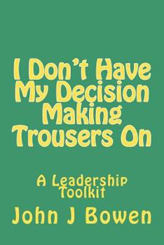 Paperback I Don't Have My Decision Making Trousers On: Thoughts & Lessons from 40 Years of Leadership Book