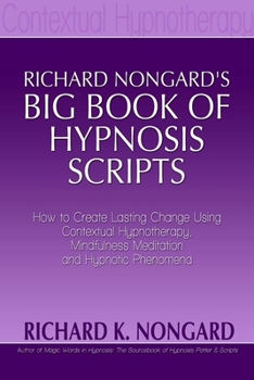 Paperback Richard Nongard's Big Book of Hypnosis Scripts: How to Create Lasting Change Using Contextual Hypnotherapy, Mindfulness Meditation and Hypnotic Phenom Book