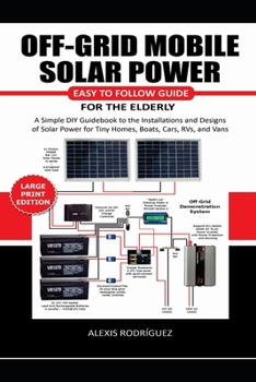 Paperback Off-Grid Mobile Solar Power Easy to Follow Guide for the Elderly: A Simple DIY Guidebook to the Installations and Designs of Solar Power for Tiny Home Book