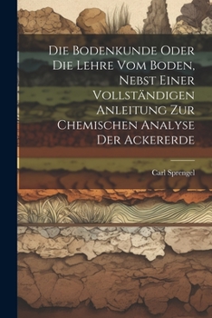 Paperback Die Bodenkunde Oder Die Lehre Vom Boden, Nebst Einer Vollständigen Anleitung Zur Chemischen Analyse Der Ackererde Book