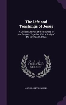 Hardcover The Life and Teachings of Jesus: A Critical Analysis of the Sources of the Gospels, Together With a Study of the Sayings of Jesus Book