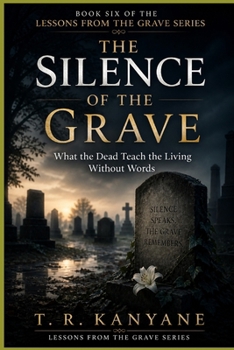 The Silence of the Grave: What the Dead Teach the Living Without Words (Lessons from the Grave)