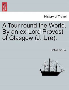 A Tour round the World. By an ex-Lord Provost of Glasgow (J. Ure).
