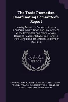 The Trade Promotion Coordinating Committee's Report: Hearing Before the Subcommittee on Economic Policy, Trade, and Environment of the Committee on Foreign Affairs, House of Representatives, One Hundr