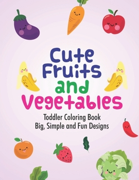 Cute Fruits And Vegetables Toddler Coloring Book Big, Simple And Fun Designs: Awesome Fruits And Veggies Designs To Color, A Coloring Activity Book With Fun Illustrations
