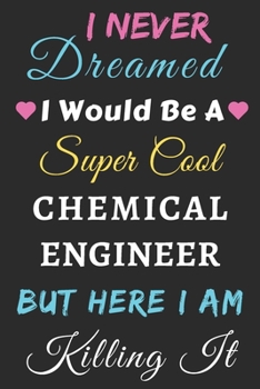 Paperback I Never Dreamed I Would Be A Super Cool Chemical Engineer But Here I Am Killing It: lined notebook, Funny Chemical Engineer gift Book