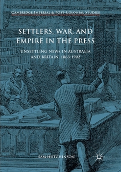 Paperback Settlers, War, and Empire in the Press: Unsettling News in Australia and Britain, 1863-1902 Book