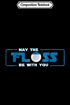 Composition Notebook: Funny May The Floss Be With You Dentist Gift Journal/Notebook Blank Lined Ruled 6x9 100 Pages